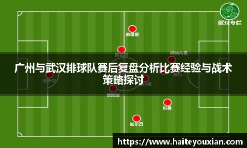 广州与武汉排球队赛后复盘分析比赛经验与战术策略探讨