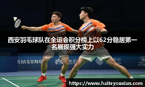 西安羽毛球队在全运会积分榜上以62分稳居第一名展现强大实力
